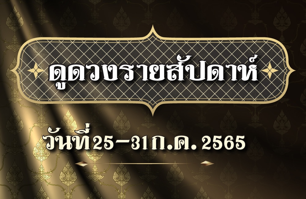 ดูดวงรายสัปดาห์ วันที่ 25-31 กรกฎาคม 2565