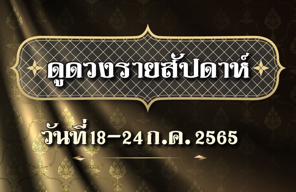 ดูดวงรายสัปดาห์ วันที่ 18-24 กรกฎาคม 2565